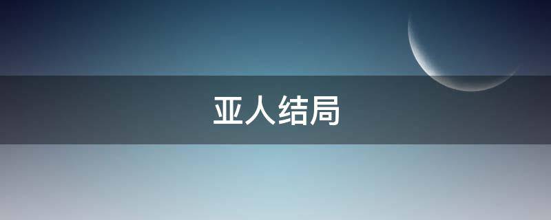 亚人结局（疑犯追踪撒玛利亚人结局）