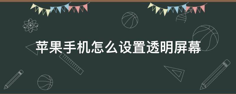 苹果手机怎么设置透明屏幕 iphone怎么设置透明屏幕