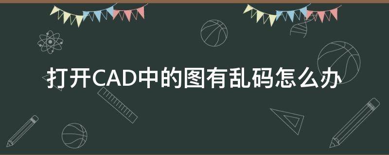 打开CAD中的图有乱码怎么办 Cad图纸打开有乱码怎么办