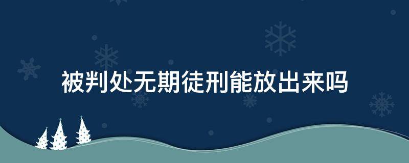 被判处无期徒刑能放出来吗（一般判无期徒刑会几年放出来）