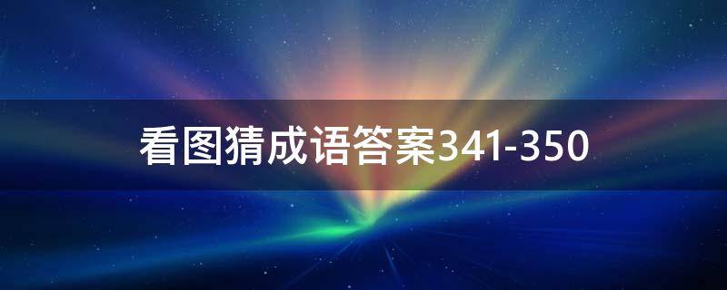 看图猜成语答案341-350 看图猜成语答案及图片