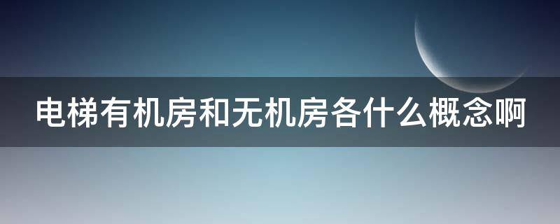 电梯有机房和无机房各什么概念啊 电梯有机房和无机房各什么概念啊图片