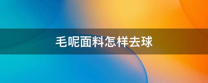 毛呢面料怎样去球 毛呢外套怎么去球