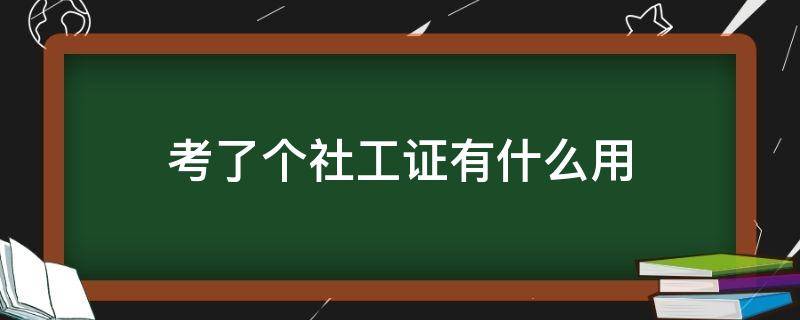 考了个社工证有什么用（考取了社工证有用吗）