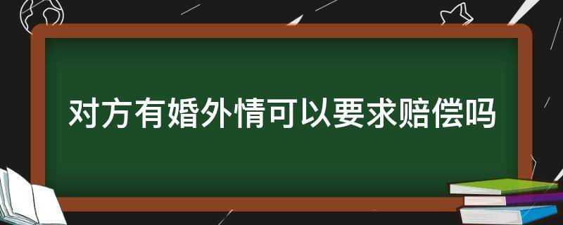 对方有婚外情可以要求赔偿吗 婚外情怎么赔偿