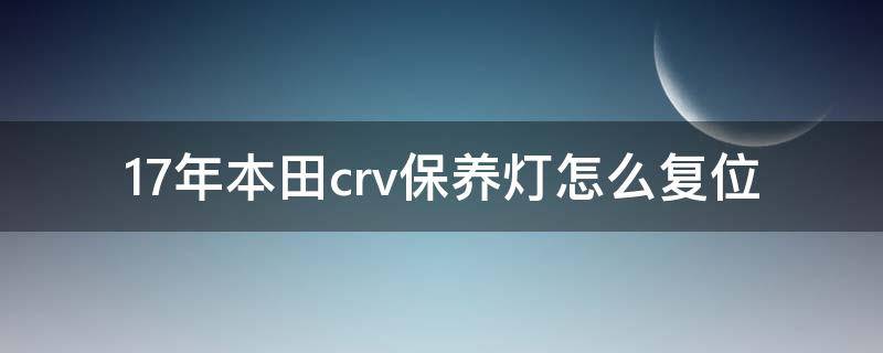 17年本田crv保养灯怎么复位 18年本田CRV保养灯怎么复位