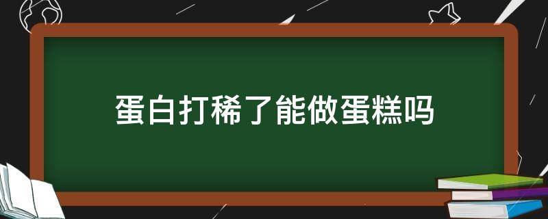 蛋白打稀了能做蛋糕吗 蛋白打的稀的可以做蛋糕吗