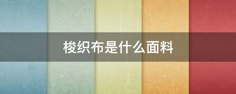 梭织布是什么面料 梭织布是什么面料图片