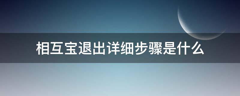 相互宝退出详细步骤是什么（退出相互宝的操作步骤）