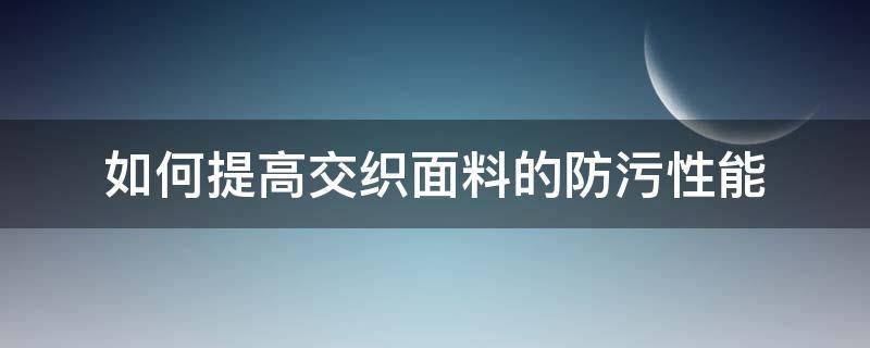 如何提高交织面料的防污性能 防污面料的好处