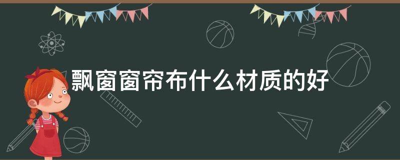 飘窗窗帘布什么材质的好 飘窗窗帘什么布料好