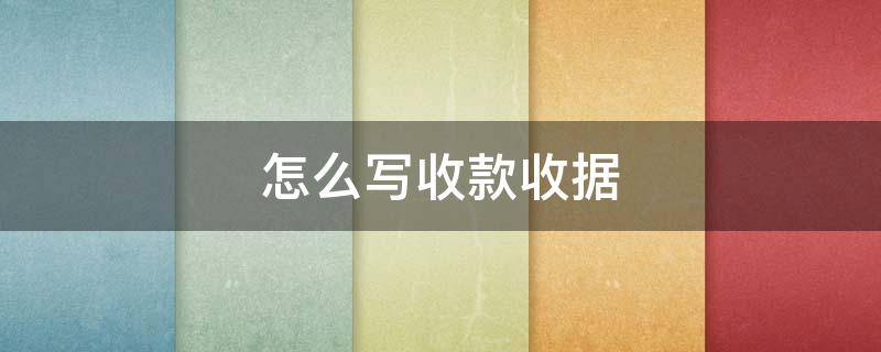 怎么写收款收据 怎么写收款收据单