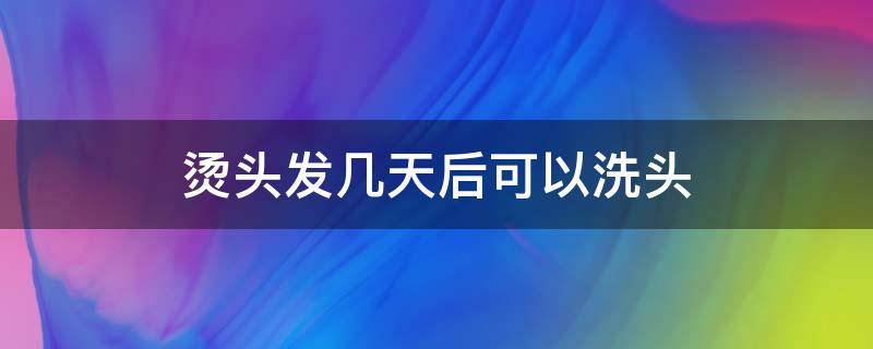 烫头发几天后可以洗头 烫头发几天后可以洗头发