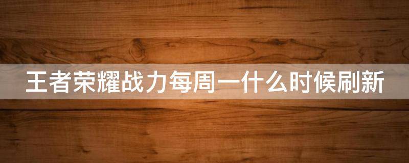 王者荣耀战力每周一什么时候刷新 王者荣耀战力每周一什么时候刷新