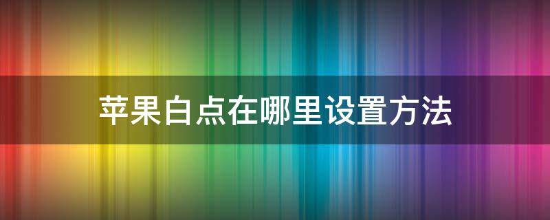 苹果白点在哪里设置方法（苹果上面那个白点在哪里设置）