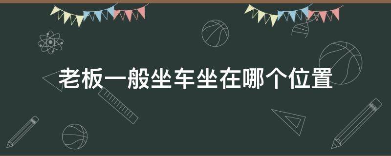 老板一般坐车坐在哪个位置 老板坐车一般坐哪里