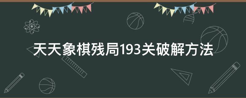 天天象棋残局193关破解方法 天天象棋191关残局破解