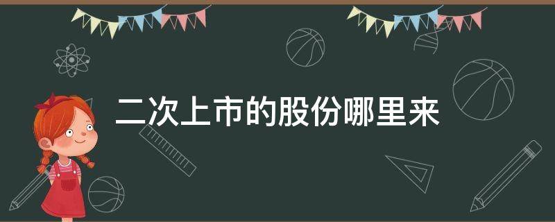 二次上市的股份哪里来 二次上市股票从哪里来