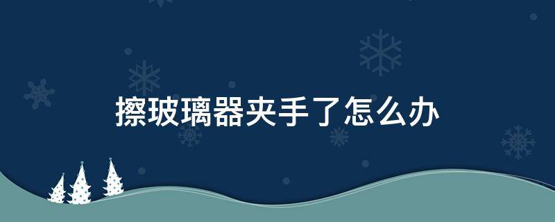 擦玻璃器夹手了怎么办 擦玻璃器把手夹住了怎么办