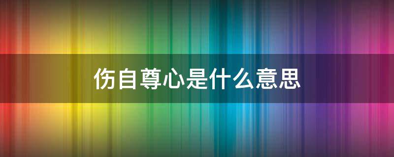 伤自尊心是什么意思 伤人自尊是什么意思