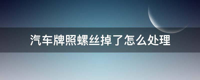 汽车牌照螺丝掉了怎么处理 车辆牌照螺丝掉了怎么办