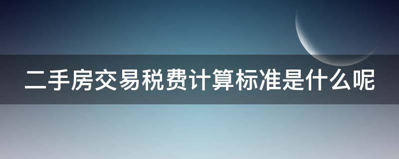 二手房交易税费计算标准是什么呢 二手房交易税费是怎么算的