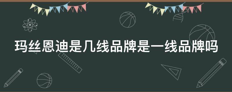 玛丝恩迪是几线品牌是一线品牌吗 玛丝恩迪官方店铺