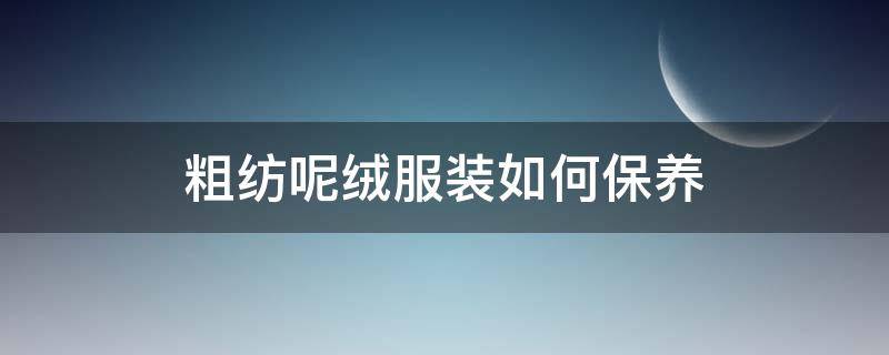 粗纺呢绒服装如何保养（呢绒洗涤方法）