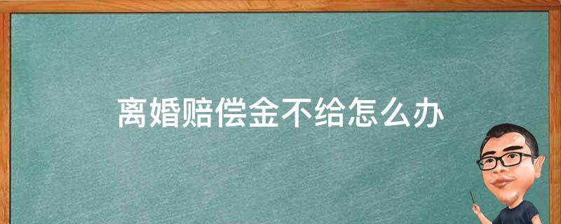 离婚赔偿金不给怎么办 离婚赔偿款不给怎么办?