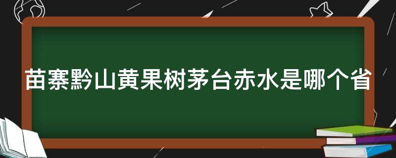 苗寨黔山黄果树茅台赤水是哪个省