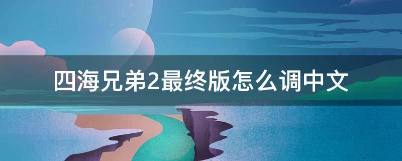 四海兄弟2最终版怎么调中文 四海兄弟2最终版中文怎么设置