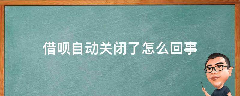 借呗自动关闭了怎么回事（借呗自己关闭）