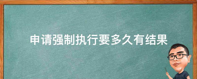 申请强制执行要多久有结果 申请强制执行需要多久有结果