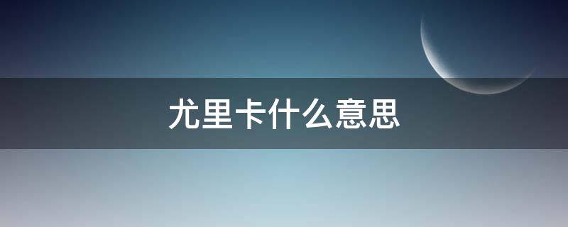 尤里卡什么意思（尤里卡什么意思(Eureka）