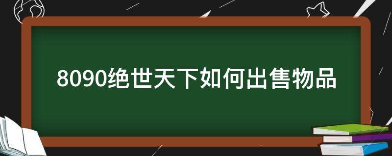 8090绝世天下如何出售物品 绝世天下2兑换码