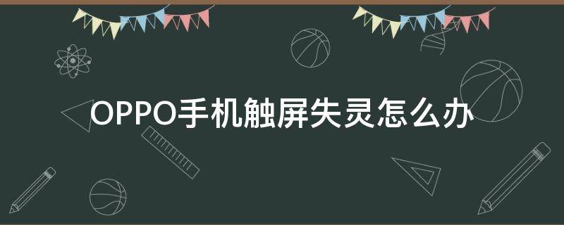 OPPO手机触屏失灵怎么办 OPPO手机触屏失灵怎么办