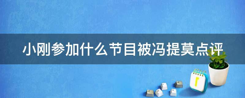 小刚参加什么节目被冯提莫点评（小刚参加什么节目被冯提莫点评了）