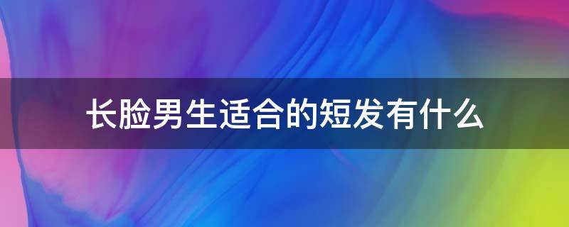 长脸男生适合的短发有什么 长脸男生适合什么样的短发