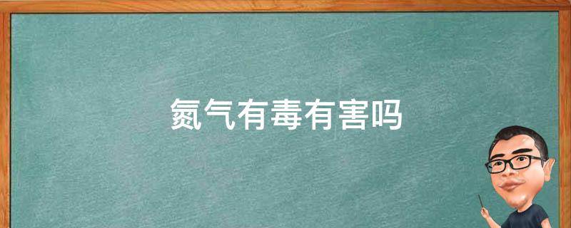 氮气有毒有害吗 氮气有毒吗?