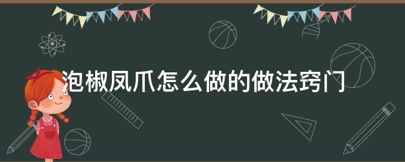 泡椒凤爪怎么做的做法窍门（泡泡椒凤爪的做法窍门窍门）