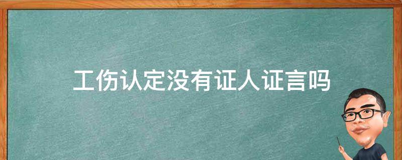 工伤认定没有证人证言吗（认定工伤没有证人证言怎么办）