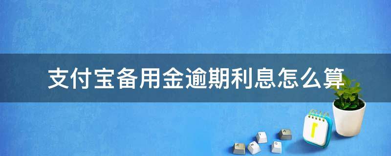 支付宝备用金逾期利息怎么算 支付宝备用金逾期的话,会有多少利息