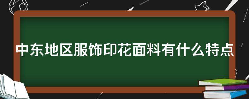 中东地区服饰印花面料有什么特点 中东地区的服装