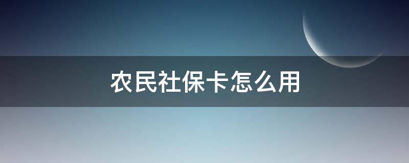 农民社保卡怎么用（农民社保卡怎么用?）