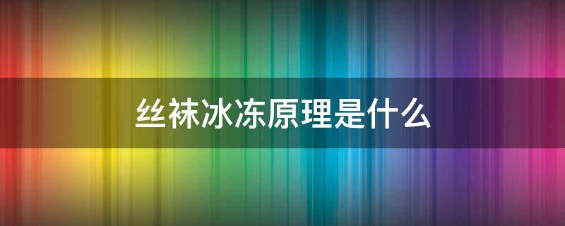 丝袜冰冻原理是什么 丝袜是冷藏还是冷冻结实