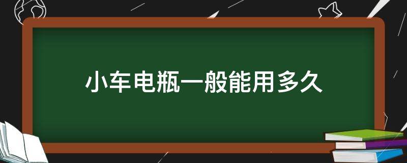 小车电瓶一般能用多久 小车电瓶的电能用多久