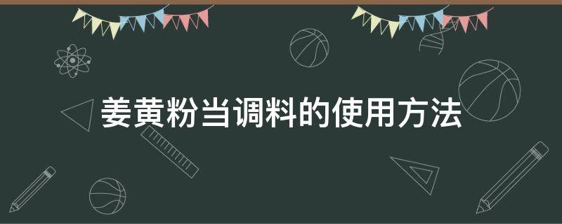 姜黄粉当调料的使用方法（姜黄粉调味）