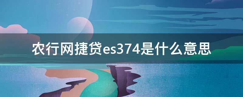 农行网捷贷es374是什么意思（农行网捷贷显示ES374）