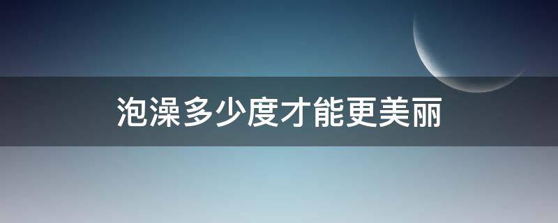 泡澡多少度才能更美丽 泡澡 多少度