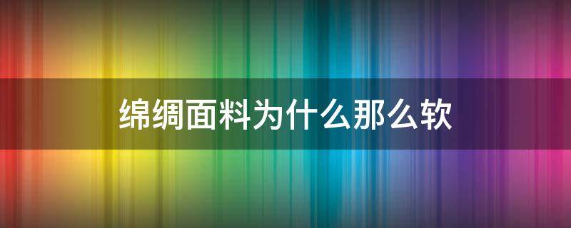 绵绸面料为什么那么软 比绵绸还软的面料叫什么